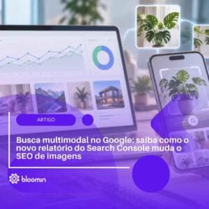 Busca multimodal no Google: saiba como o novo relatório do Search Console muda o SEO de imagens