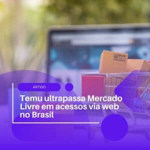 Temu ultrapassa Mercado Livre em acessos via web no Brasil Temu ultrapassa Mercado Livre em acessos via web no Brasil